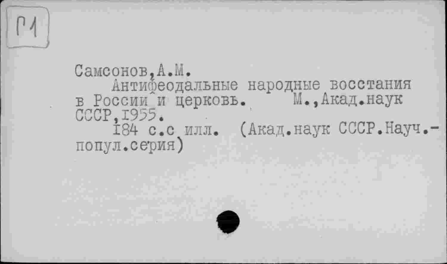 ﻿Самсонов,А.М.
Антифеодальные народные восстания в России'и церковь. х М.,Акад.наук СССР 1955
І84 с^с илл. (Акад.наук СССР.Науч, попул.серия)